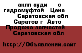 акпп ауди-100 с гидромуфтой › Цена ­ 5 000 - Саратовская обл., Саратов г. Авто » Продажа запчастей   . Саратовская обл.